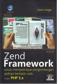 Zend framework : solusi mempercepat pengembangan aplikasi berbasis web dengan php 5.x