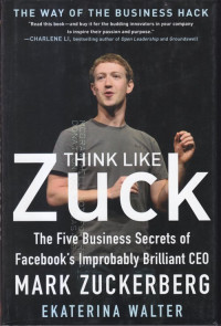 Think like zuck : the five business secrets of facebook's improbably brilliant CEO mark zuckerberg