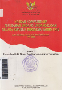 Naskah komprehensif perubahan undang-undang dasar negara Republik Indonesia tahun 1945 ... buku X perubahan UUD, aturan peralihan, dan aturan tambahan