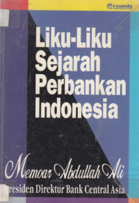 Liku-liku sejarah perbankan Indonesia: memoar Abdullah Ali presiden direktur bank central asia