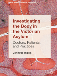 Investigating the body in victorian asylum doctors, patients and practice