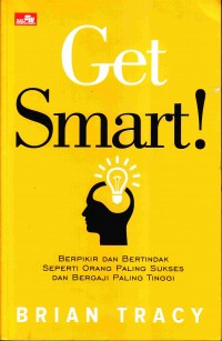 Get smart ! : berpikir dan bertindak seperti orang sukses dan bergaji paling tinggi