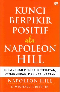 Kunci berpikir positif ala Napoleon Hill : 10 langkah menuju kesehatan kemakmuran dan kesuksesan