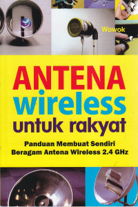 Antena wireless untuk rakyat : panduan membuat sendiri beragam antena wireless 2.4 Ghz