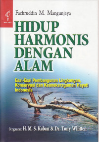 Hidup harmonis dengan alam: esai-esai pembangunan lingkungan, konservasi dan keanekaragaman hayati indonesia