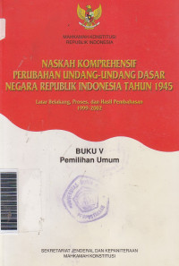 Naskah komprehensif perubahan undang-undang dasar negara Republik Indonesia tahun 1945 ... buku V pemilihan umum