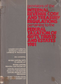 Provisions of the internal revenue code and treasury regulations, pertaining to the federal taxation of gifts, trusts and estates 1981