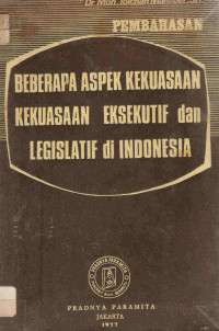 Pembahasan beberapa aspek kekuasaan-kekuasaan eksekutif dan legislatif di Indonesia