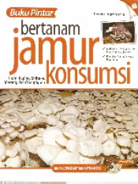 BUku pintar bertanam jamur konsumsi: tiram, kuping, shitake, merang, dan champingnon