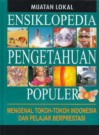 Muatan lokal ensiklopedia pengetahuan populer 6 : mengenal tokoh-tokoh indonesia dan pelajar berprestasi