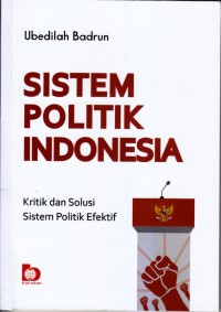 Sistem politik Indoenesia : kritik dan solusi sistem politik efektif