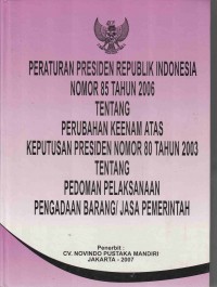 Peraturan Presiden Republik Indonesia Nomor 85 Tahun 2006 Tentang Perubahan Keenam atas Keputusan Presiden Nomor 80 Tahun 2003 Tentang Pedoman Pelaksanaan Pengadaan Barang/Jasa Pemerintah